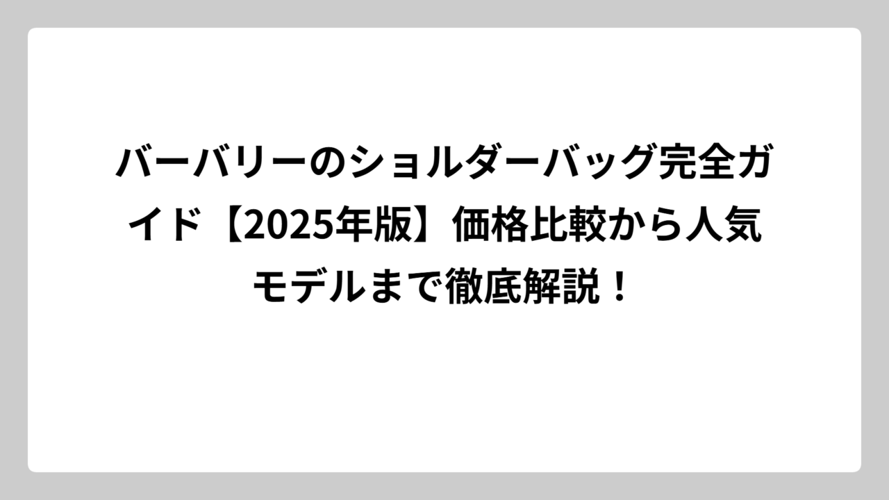 バーバリーのショルダーバッグ完全ガイド【2025年版】価格比較から人気モデルまで徹底解説！
