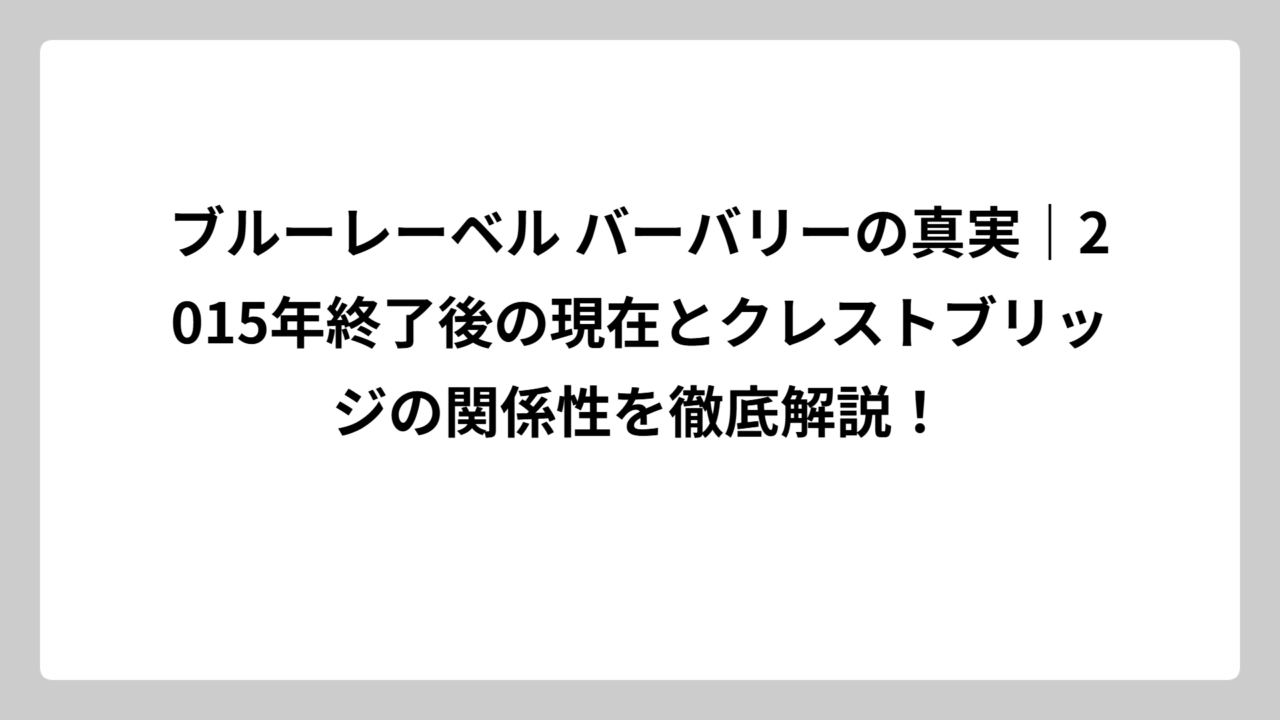 ブルーレーベル バーバリーの真実｜2015年終了後の現在とクレストブリッジの関係性を徹底解説！