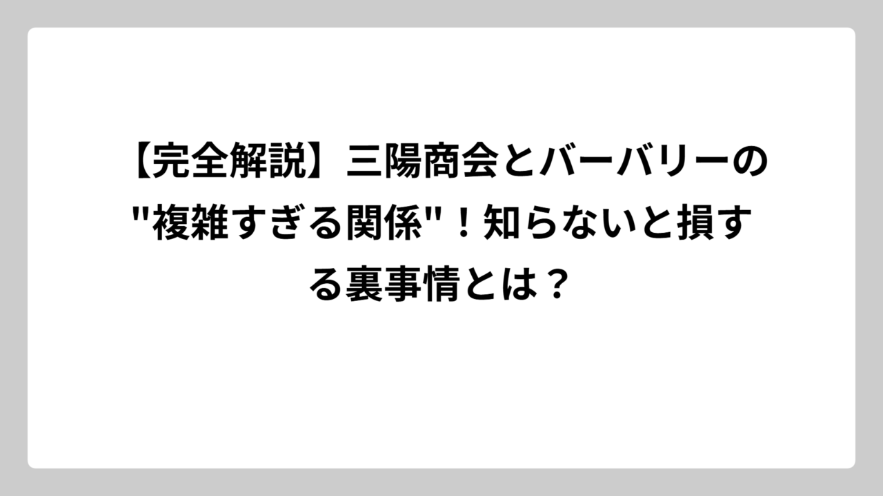 【完全解説】三陽商会とバーバリーの”複雑すぎる関係”！知らないと損する裏事情とは？