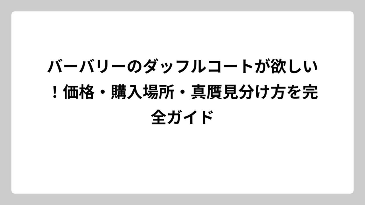 バーバリーのダッフルコートが欲しい！価格・購入場所・真贋見分け方を完全ガイド