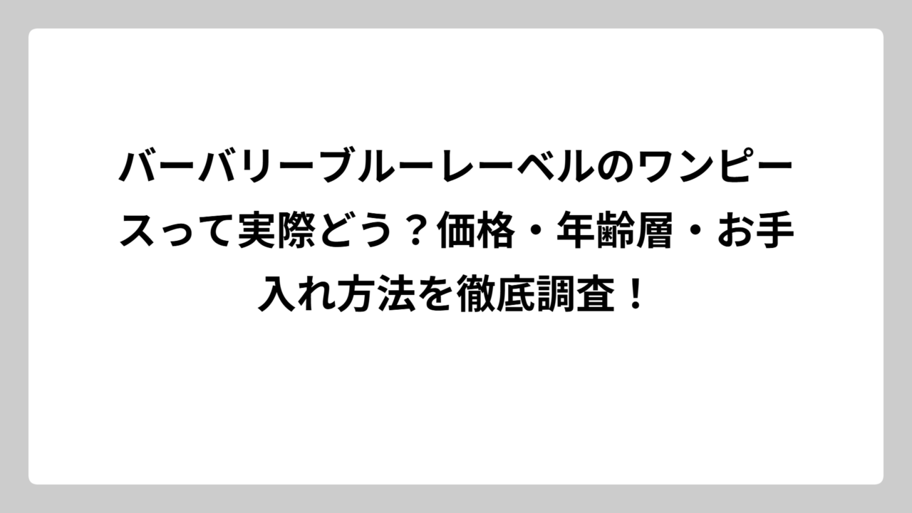 バーバリーブルーレーベルのワンピースって実際どう？価格・年齢層・お手入れ方法を徹底調査！