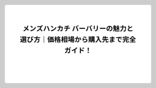 メンズハンカチ バーバリーの魅力と選び方｜価格相場から購入先まで完全ガイド！