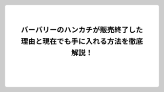 バーバリーのハンカチが販売終了した理由と現在でも手に入れる方法を徹底解説！