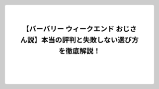 【バーバリー ウィークエンド おじさん説】本当の評判と失敗しない選び方を徹底解説！