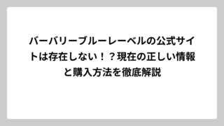 バーバリーブルーレーベルの公式サイトは存在しない！？現在の正しい情報と購入方法を徹底解説