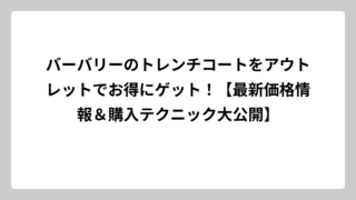 バーバリーのトレンチコートをアウトレットでお得にゲット！【最新価格情報＆購入テクニック大公開】