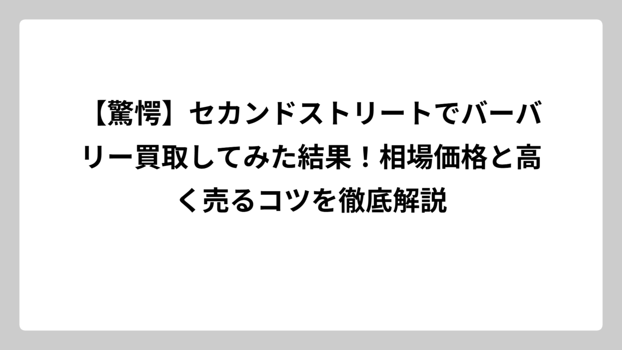 【驚愕】セカンドストリートでバーバリー買取してみた結果！相場価格と高く売るコツを徹底解説