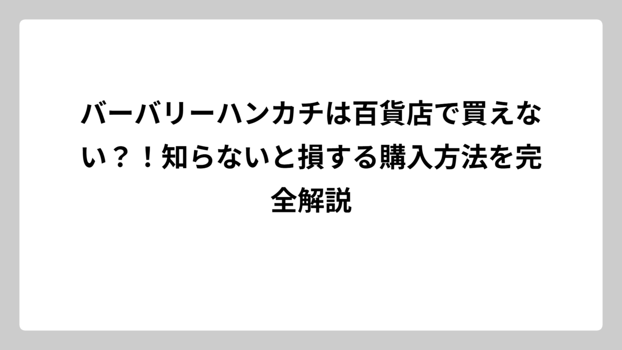 バーバリーハンカチは百貨店で買えない？！知らないと損する購入方法を完全解説