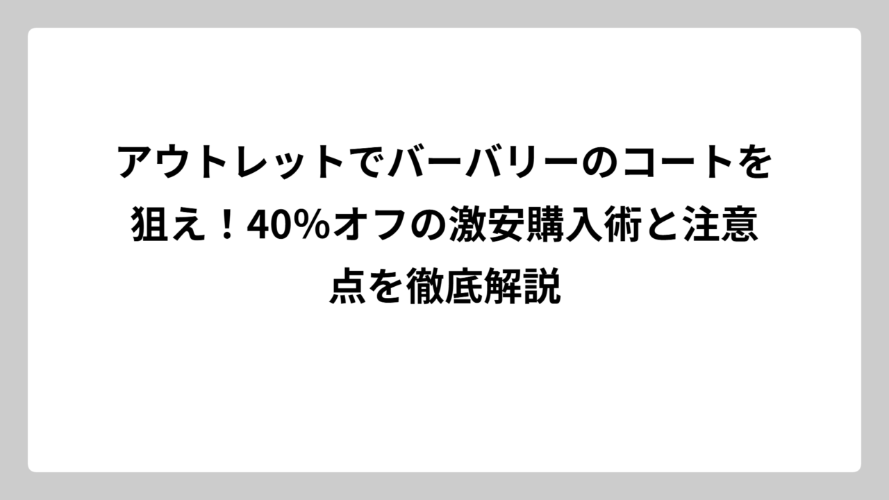 アウトレットでバーバリーのコートを狙え！40％オフの激安購入術と注意点を徹底解説