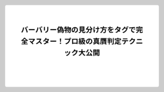 バーバリー偽物の見分け方をタグで完全マスター！プロ級の真贋判定テクニック大公開