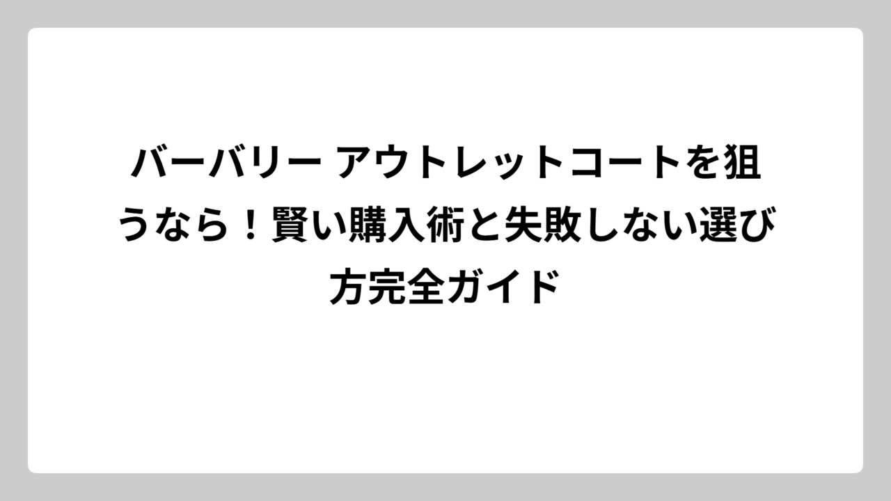バーバリー アウトレットコートを狙うなら！賢い購入術と失敗しない選び方完全ガイド