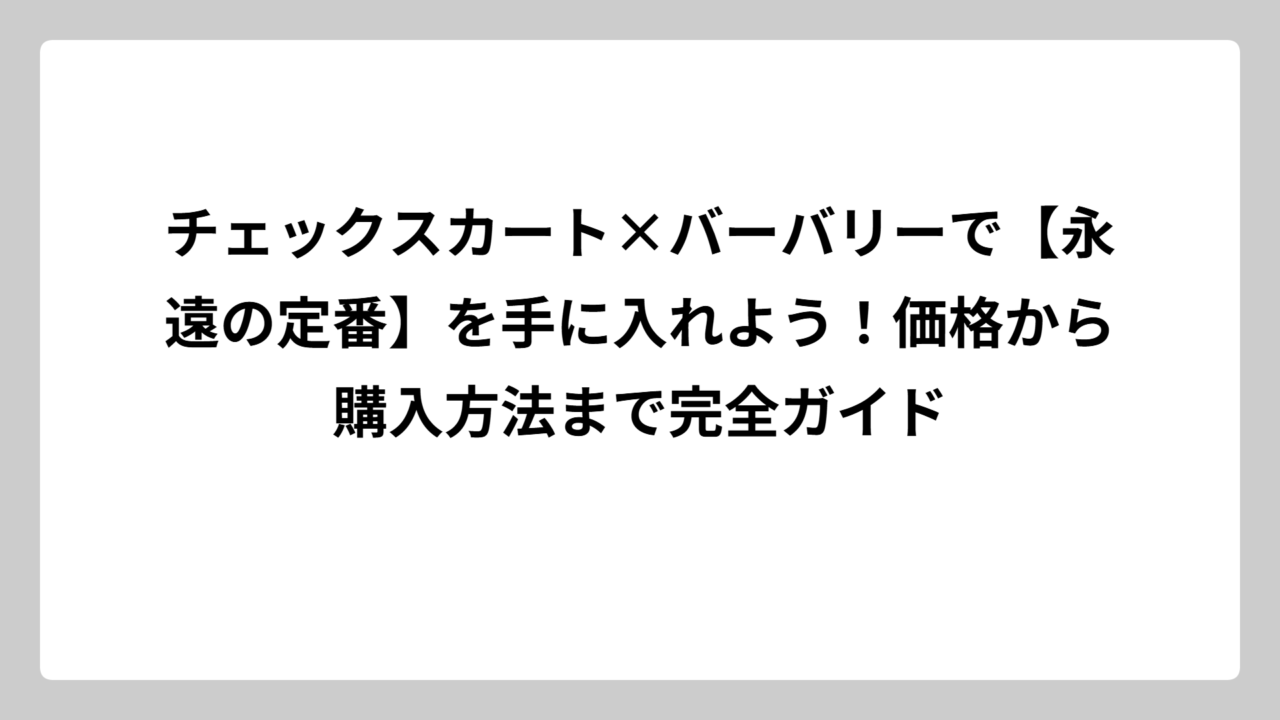 チェックスカート×バーバリーで【永遠の定番】を手に入れよう！価格から購入方法まで完全ガイド