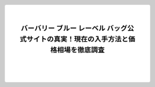 バーバリー ブルー レーベル バッグ公式サイトの真実！現在の入手方法と価格相場を徹底調査