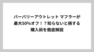バーバリーアウトレット マフラーが最大50%オフ！？知らないと損する購入術を徹底解説