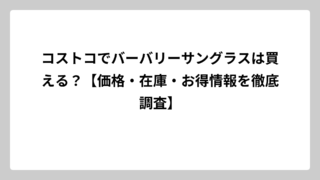 コストコでバーバリーサングラスは買える？【価格・在庫・お得情報を徹底調査】