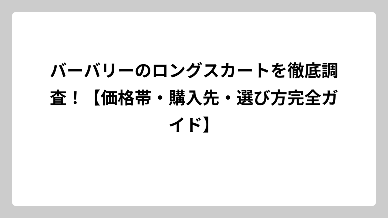 バーバリーのロングスカートを徹底調査！【価格帯・購入先・選び方完全ガイド】