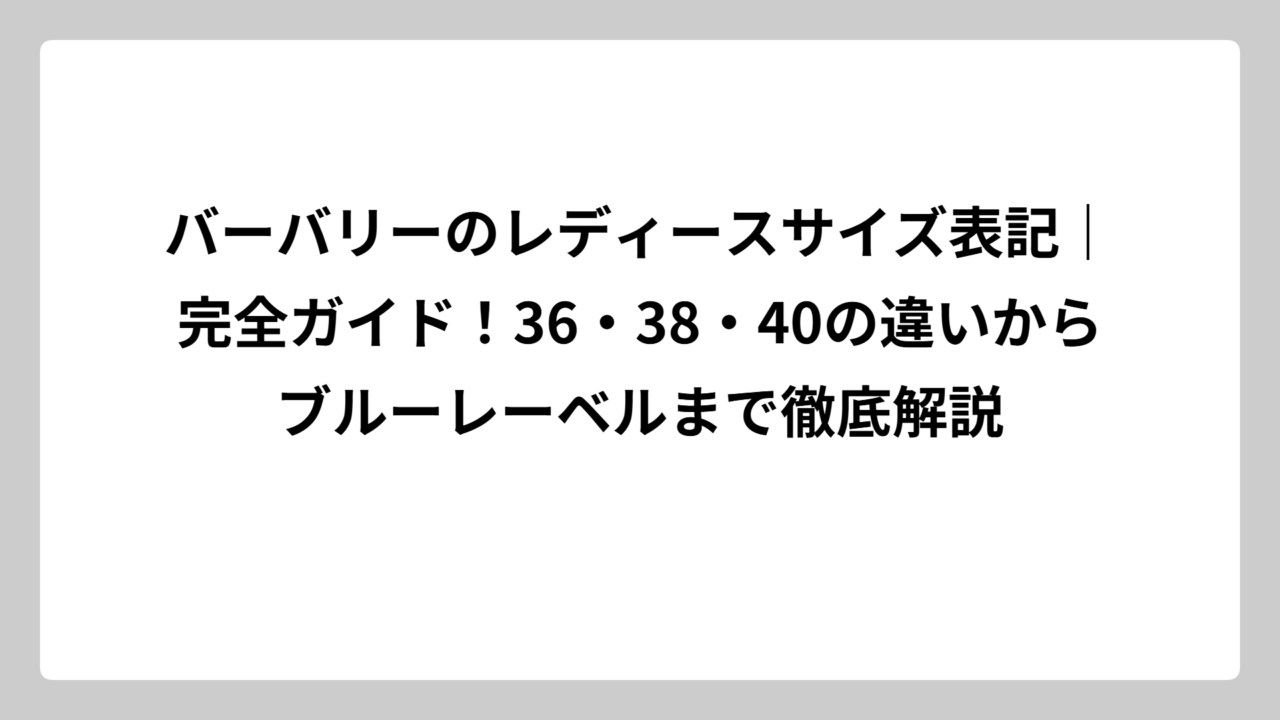 バーバリーのレディースサイズ表記｜完全ガイド！36・38・40の違いからブルーレーベルまで徹底解説