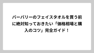 バーバリーのフェイスタオルを買う前に絶対知っておきたい「価格相場と購入のコツ」完全ガイド！