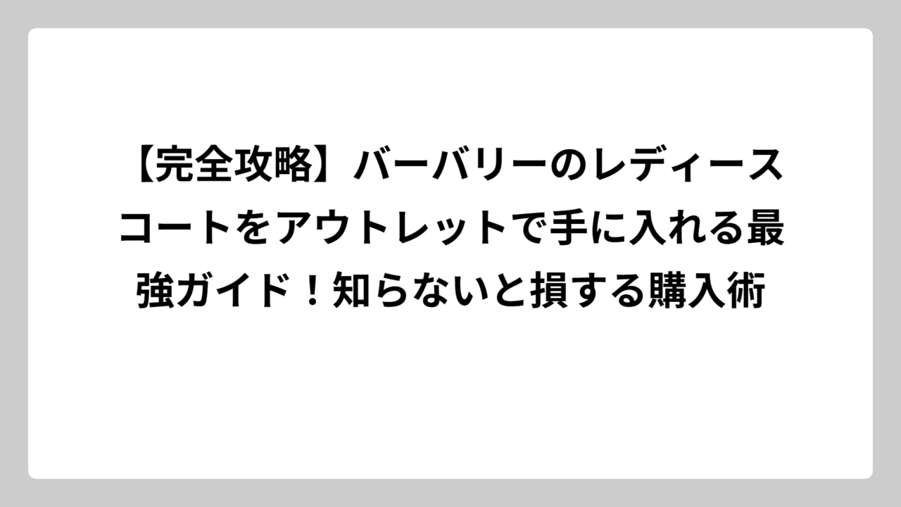 【完全攻略】バーバリーのレディースコートをアウトレットで手に入れる最強ガイド！知らないと損する購入術