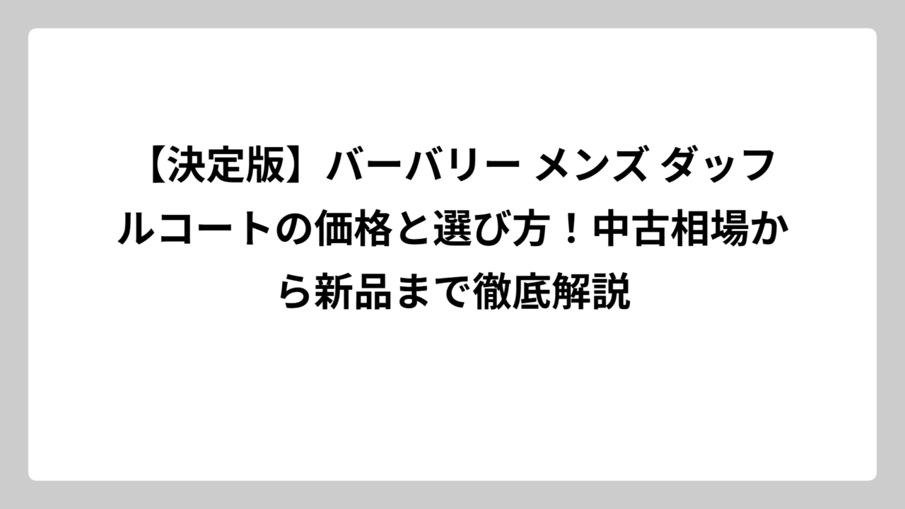【決定版】バーバリー メンズ ダッフルコートの価格と選び方！中古相場から新品まで徹底解説