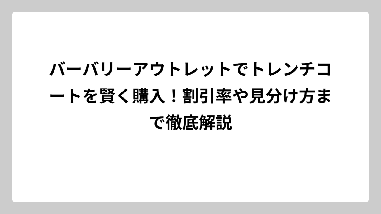 バーバリーアウトレットでトレンチコートを賢く購入！割引率や見分け方まで徹底解説