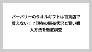 バーバリーのタオルギフトは百貨店で買えない！？現在の販売状況と賢い購入方法を徹底調査