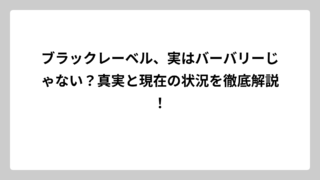 ブラックレーベル、実はバーバリーじゃない？真実と現在の状況を徹底解説！