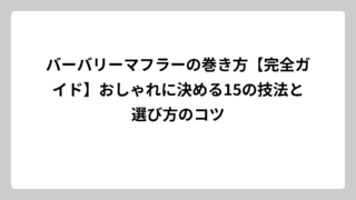 バーバリーマフラーの巻き方【完全ガイド】おしゃれに決める15の技法と選び方のコツ