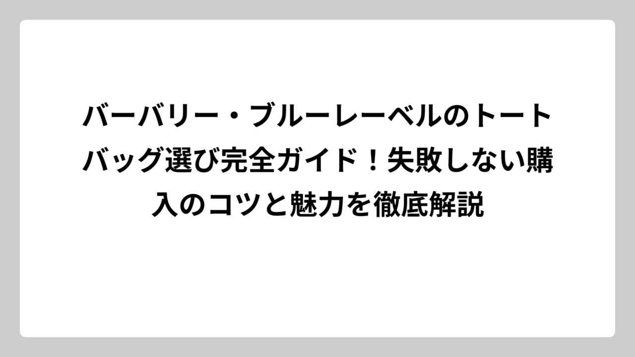 バーバリー・ブルーレーベルのトートバッグ選び完全ガイド！失敗しない購入のコツと魅力を徹底解説