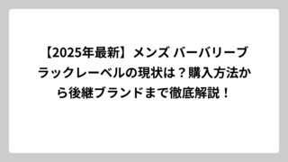 【2025年最新】メンズ バーバリーブラックレーベルの現状は？購入方法から後継ブランドまで徹底解説！
