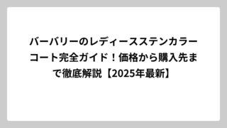 バーバリーのレディースステンカラーコート完全ガイド！価格から購入先まで徹底解説【2025年最新】