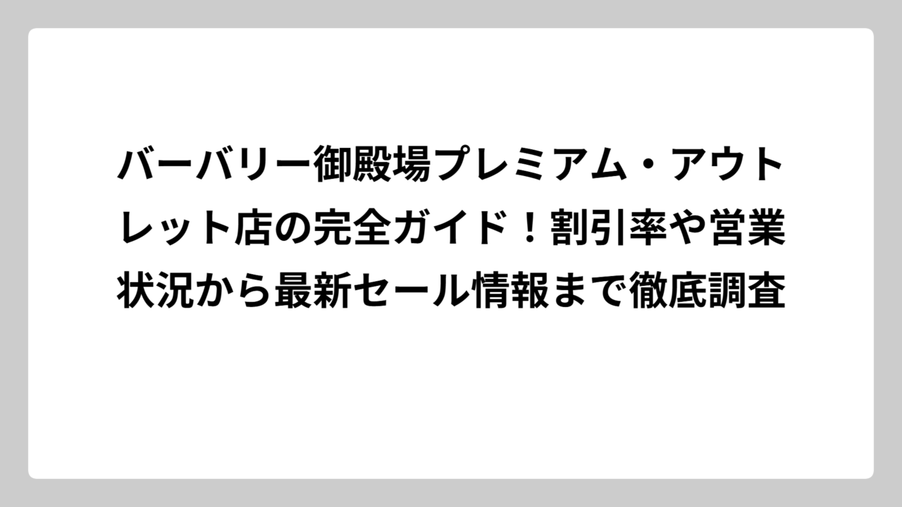 バーバリー御殿場プレミアム・アウトレット店の完全ガイド！割引率や営業状況から最新セール情報まで徹底調査
