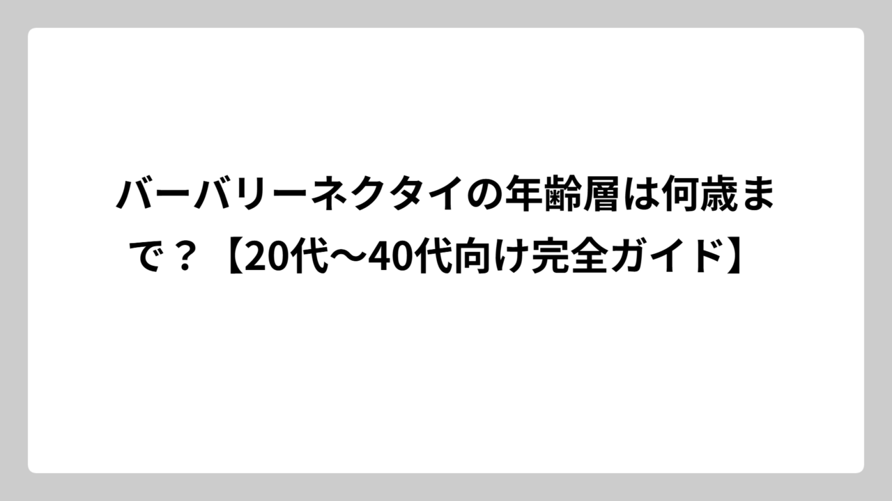 バーバリーネクタイの年齢層は何歳まで？【20代～40代向け完全ガイド】