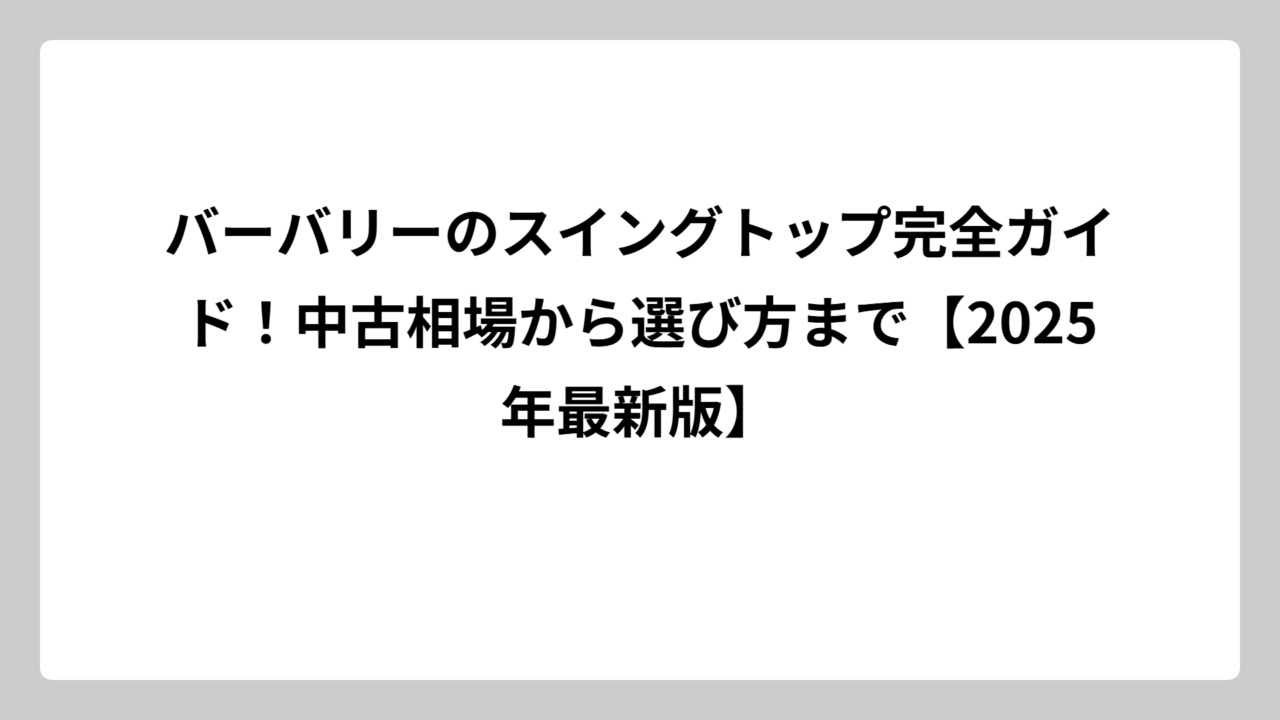 バーバリーのスイングトップ完全ガイド！中古相場から選び方まで【2025年最新版】