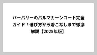 バーバリーのバルマカーンコート完全ガイド！選び方から着こなしまで徹底解説【2025年版】