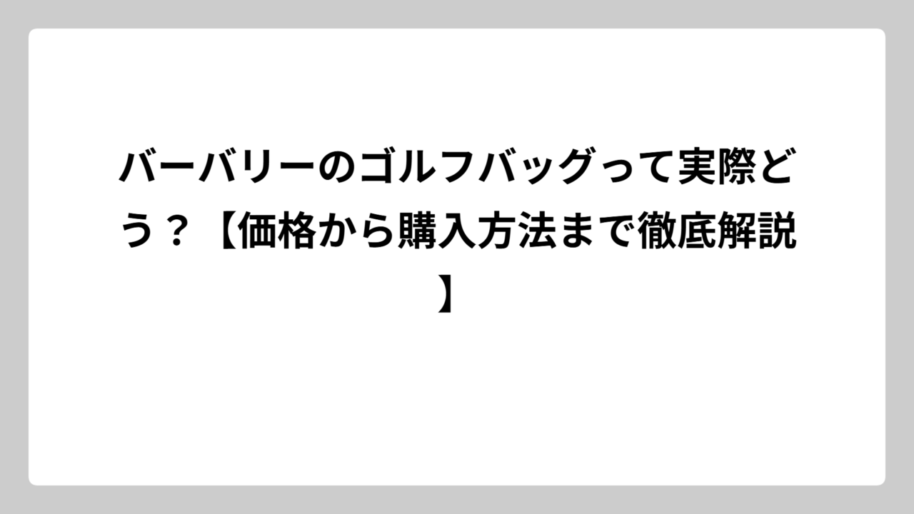 バーバリーのゴルフバッグって実際どう？【価格から購入方法まで徹底解説】