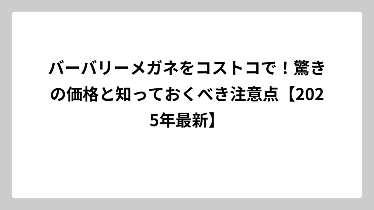 バーバリーメガネをコストコで！驚きの価格と知っておくべき注意点【2025年最新】
