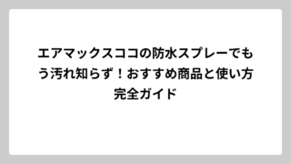 エアマックスココの防水スプレーでもう汚れ知らず！おすすめ商品と使い方完全ガイド