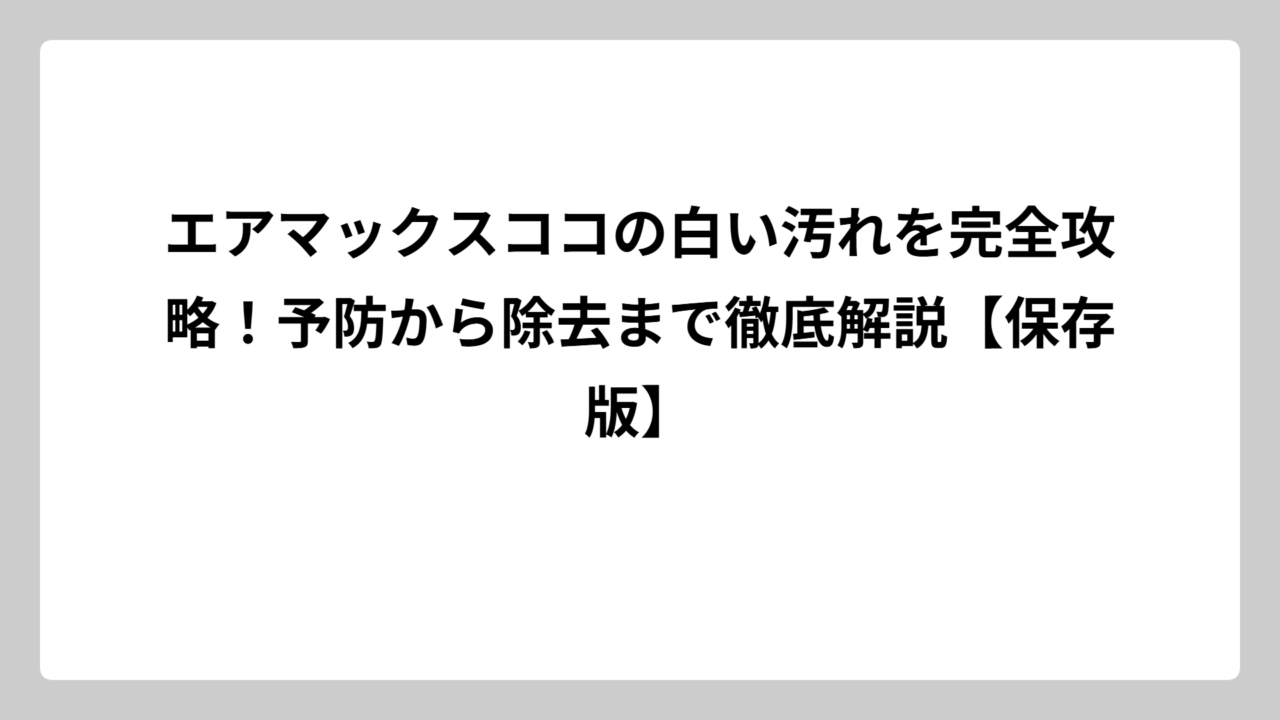 エアマックスココの白い汚れを完全攻略！予防から除去まで徹底解説【保存版】