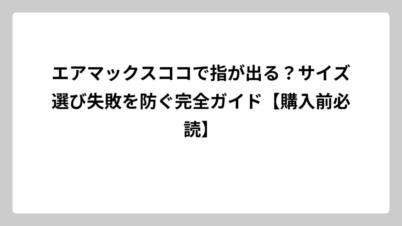エアマックスココで指が出る？サイズ選び失敗を防ぐ完全ガイド【購入前必読】