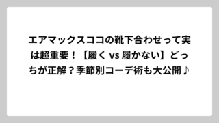 エアマックスココの靴下合わせって実は超重要！【履く vs 履かない】どっちが正解？季節別コーデ術も大公開♪