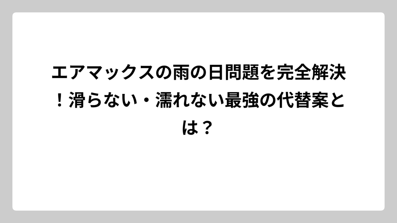 エアマックスの雨の日問題を完全解決！滑らない・濡れない最強の代替案とは？