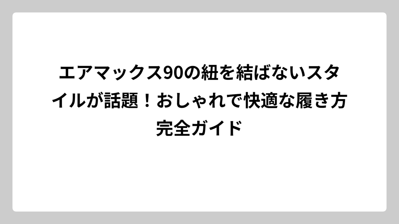 エアマックス90の紐を結ばないスタイルが話題！おしゃれで快適な履き方完全ガイド