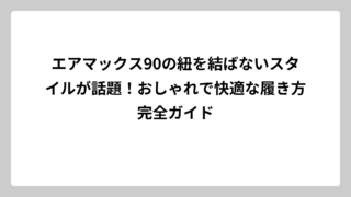 エアマックス90の紐を結ばないスタイルが話題！おしゃれで快適な履き方完全ガイド