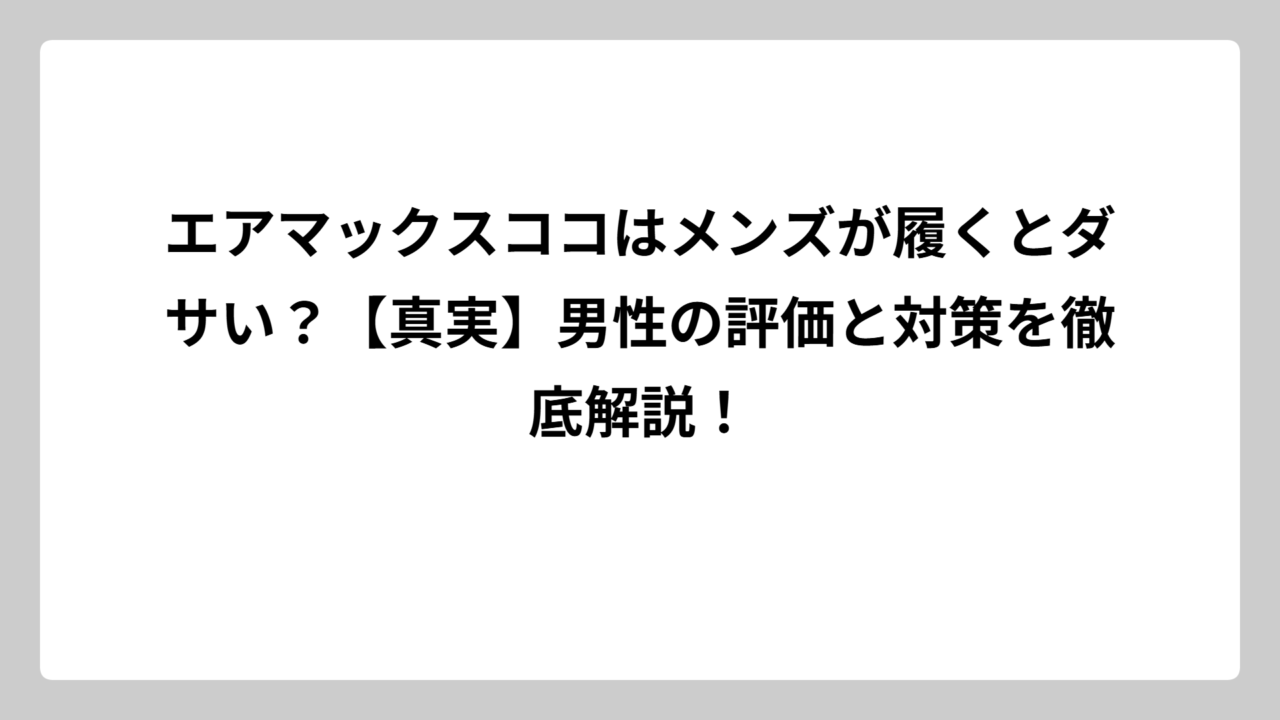 エアマックスココはメンズが履くとダサい？【真実】男性の評価と対策を徹底解説！