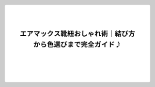 エアマックス靴紐おしゃれ術｜結び方から色選びまで完全ガイド♪