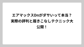 エアマックスDnがダサいって本当？実際の評判と履きこなしテクニック大公開！