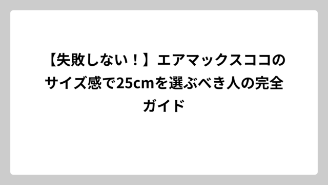 【失敗しない！】エアマックスココのサイズ感で25cmを選ぶべき人の完全ガイド