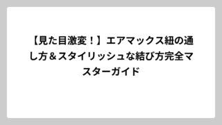 【見た目激変！】エアマックス紐の通し方＆スタイリッシュな結び方完全マスターガイド