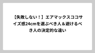 【失敗しない！】エアマックスココサイズ感24cmを選ぶべき人＆避けるべき人の決定的な違い